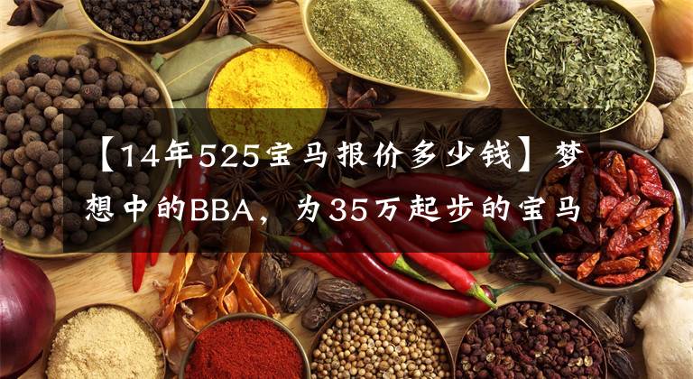 【14年525寶馬報價多少錢】夢想中的BBA，為35萬起步的寶馬525Li值得擁有嗎？