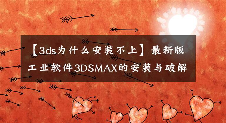 【3ds為什么安裝不上】最新版工業(yè)軟件3DSMAX的安裝與破解