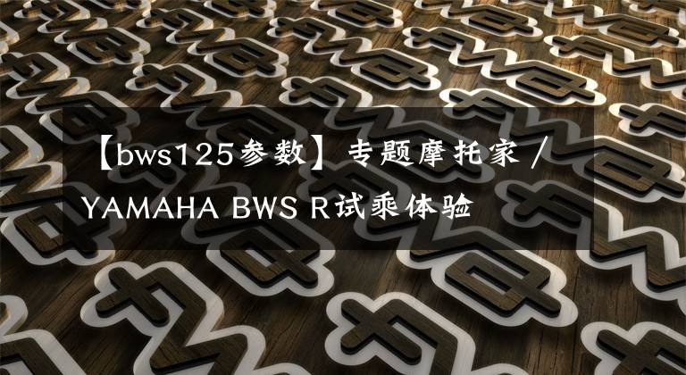 【bws125參數(shù)】專(zhuān)題摩托家／YAMAHA BWS R試乘體驗(yàn)