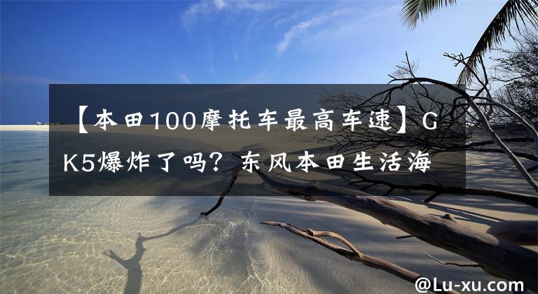 【本田100摩托車最高車速】GK5爆炸了嗎？東風本田生活海岸試驗