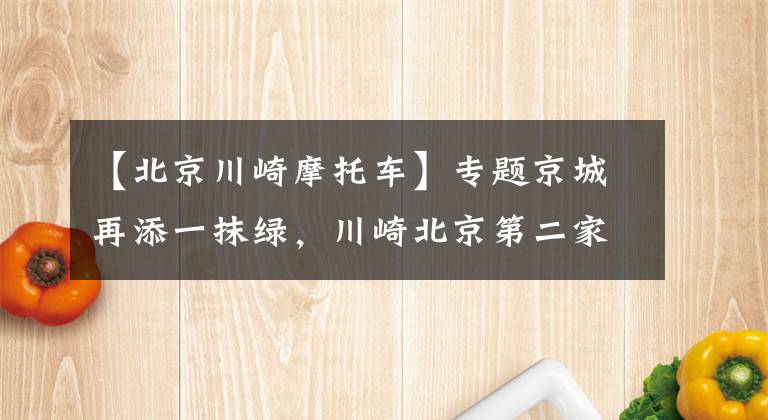 【北京川崎摩托車】專題京城再添一抹綠，川崎北京第二家店來了！丨業(yè)界