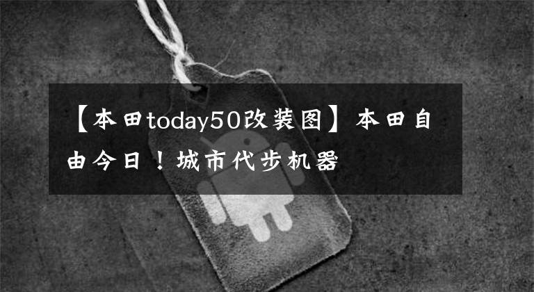 【本田today50改裝圖】本田自由今日！城市代步機(jī)器