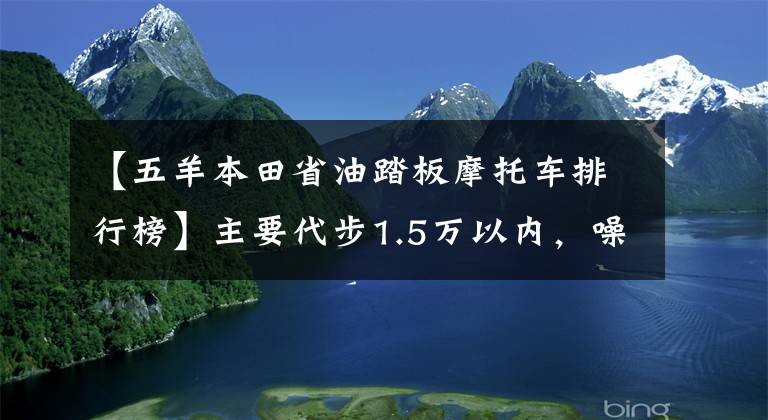 【五羊本田省油踏板摩托車排行榜】主要代步1.5萬以內(nèi)，噪音小，油耗低，顏值在線的滑板車。請(qǐng)推薦一下