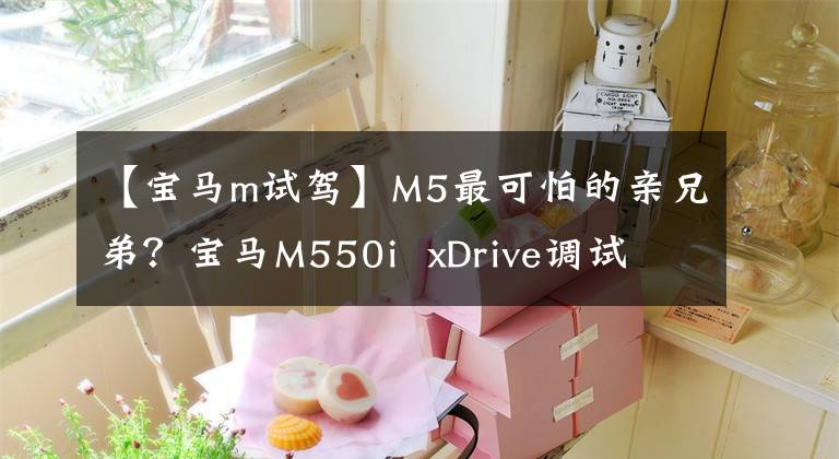 【寶馬m試駕】M5最可怕的親兄弟？寶馬M550i  xDrive調(diào)試