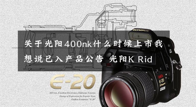 關(guān)于光陽400nk什么時候上市我想說已入產(chǎn)品公告 光陽K Rider400上市在即