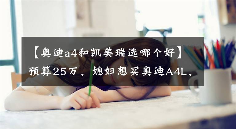 【奧迪a4和凱美瑞選哪個(gè)好】預(yù)算25萬(wàn)，媳婦想買奧迪A4L，我卻選了凱美瑞，朋友都夸我很懂車