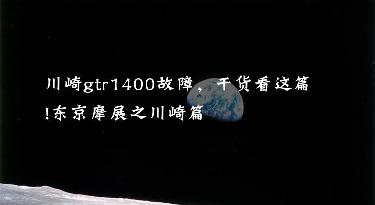 川崎gtr1400故障，干貨看這篇!東京摩展之川崎篇