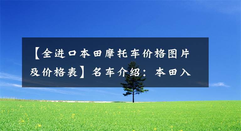 【全進口本田摩托車價格圖片及價格表】名車介紹：本田入門級仿——CBR500R有點貴