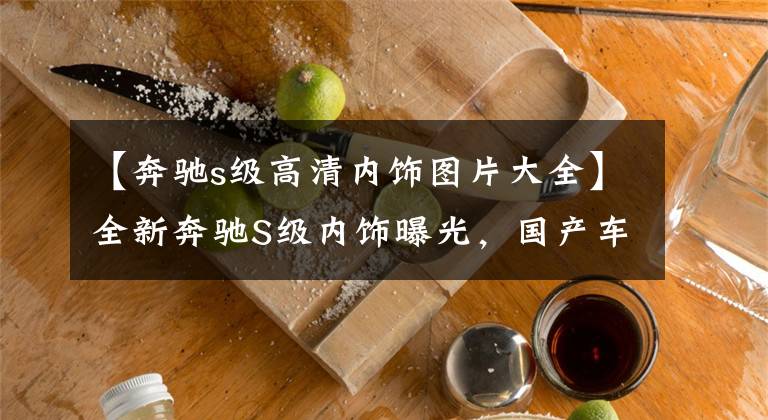 【奔馳s級高清內(nèi)飾圖片大全】全新奔馳S級內(nèi)飾曝光，國產(chǎn)車同款“中控屏”，是低調(diào)還是自信？