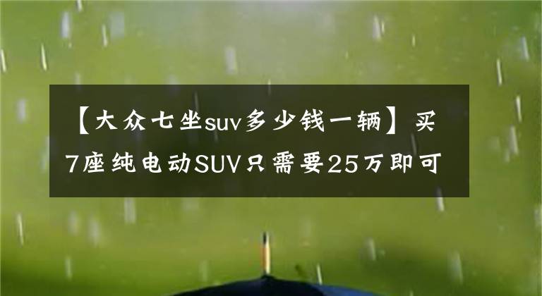 【大眾七坐suv多少錢一輛】買7座純電動(dòng)SUV只需要25萬(wàn)即可？瞧瞧上汽大眾id6x，不能再良心了