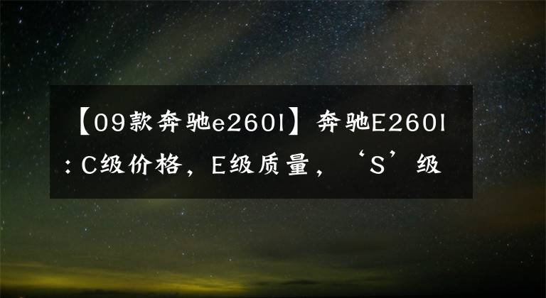 【09款奔馳e260l】奔馳E260l: C級(jí)價(jià)格，E級(jí)質(zhì)量，‘S’級(jí)前任