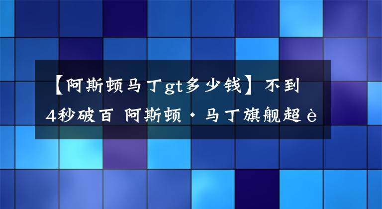 【阿斯頓馬丁gt多少錢(qián)】不到4秒破百 阿斯頓·馬丁旗艦超跑 售376.80萬(wàn)性能不輸法拉利