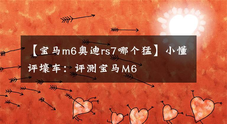 【寶馬m6奧迪rs7哪個(gè)猛】小懂評(píng)壕車(chē)：評(píng)測(cè)寶馬M6