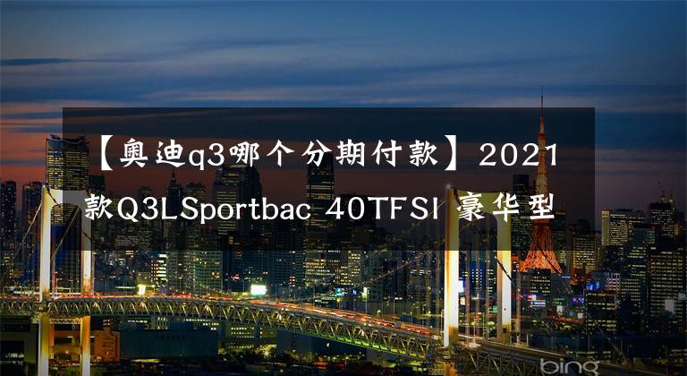 【奧迪q3哪個(gè)分期付款】2021款Q3LSportbac 40TFSI 豪華型直降4.65萬