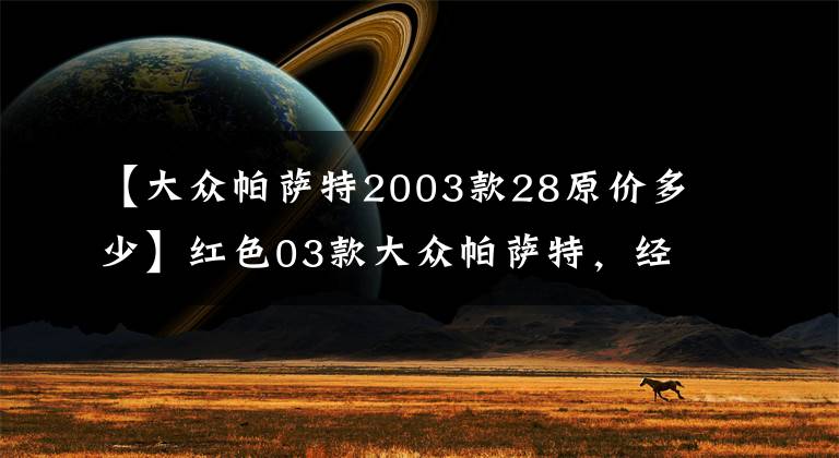 【大眾帕薩特2003款28原價多少】紅色03款大眾帕薩特，經(jīng)典商務(wù)車型，現(xiàn)只要1.2萬