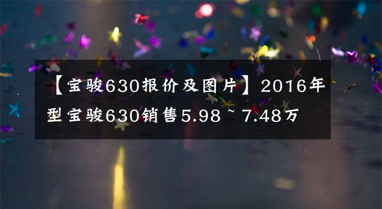 【寶駿630報(bào)價(jià)及圖片】2016年型寶駿630銷售5.98 ~ 7.48萬韓元