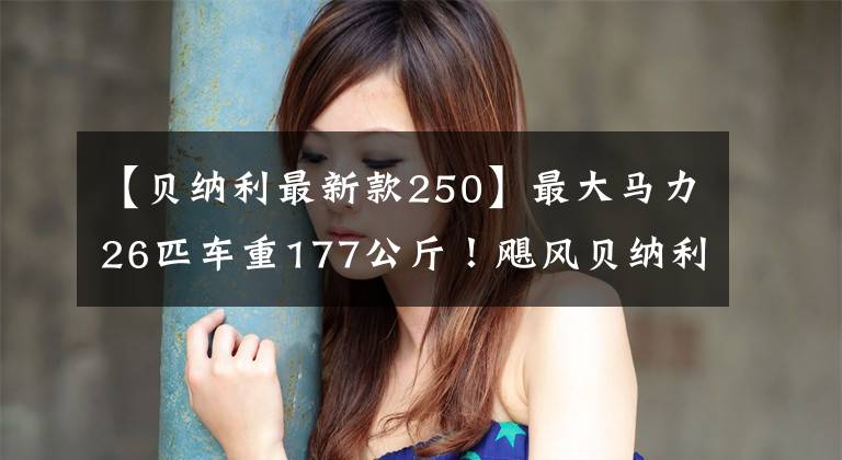 【貝納利最新款250】最大馬力26匹車重177公斤！颶風(fēng)貝納利斯250首次曝光