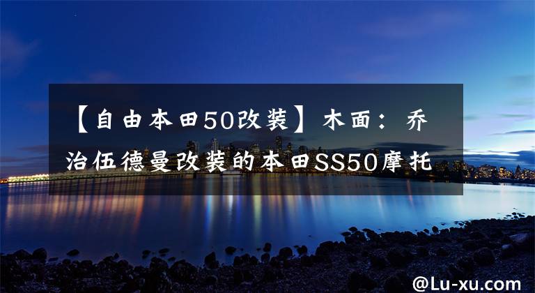 【自由本田50改裝】木面：喬治伍德曼改裝的本田SS50摩托車