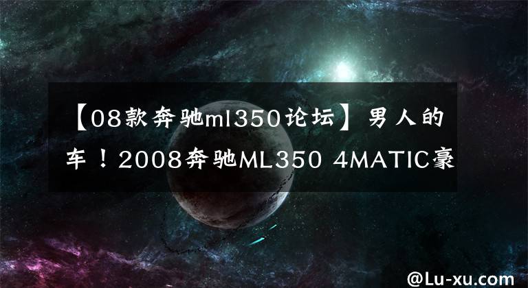 【08款奔馳ml350論壇】男人的車！2008奔馳ML350 4MATIC豪華型