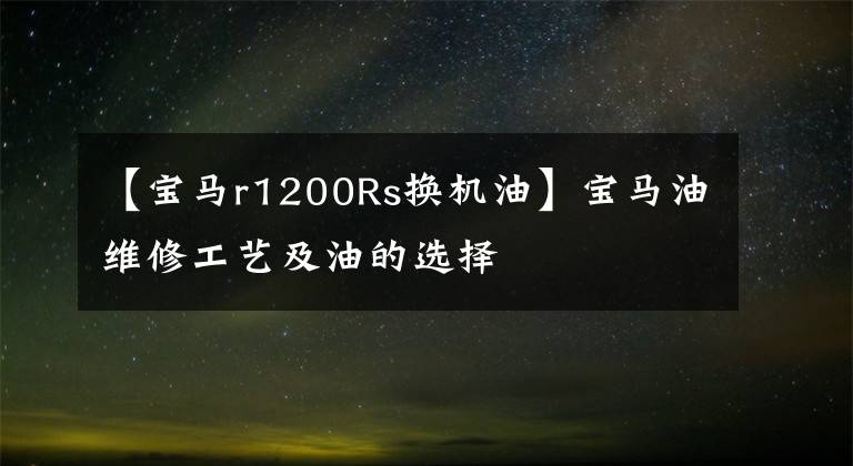 【寶馬r1200Rs換機(jī)油】寶馬油維修工藝及油的選擇