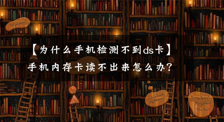 【為什么手機檢測不到ds卡】手機內(nèi)存卡讀不出來怎么辦？不用慌張有妙招