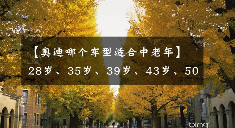 【奧迪哪個車型適合中老年】28歲、35歲、39歲、43歲、50歲、57歲值得買的6款SUV