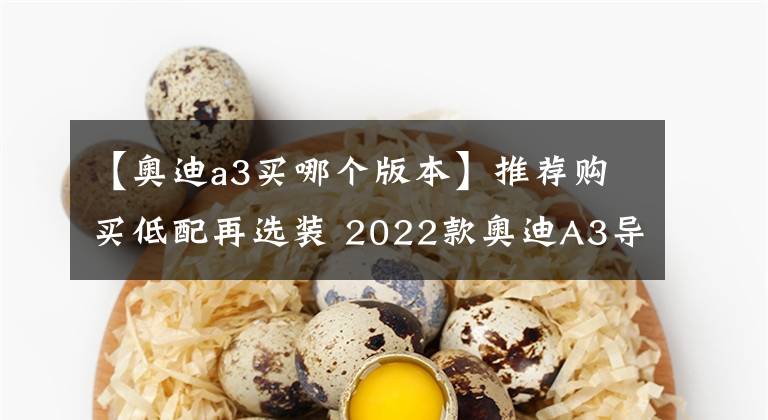 【奧迪a3買哪個(gè)版本】推薦購(gòu)買低配再選裝 2022款?yuàn)W迪A3導(dǎo)購(gòu)