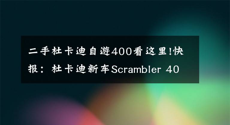 二手杜卡迪自游400看這里!快報(bào)：杜卡迪新車Scrambler 400 Sixty2發(fā)布