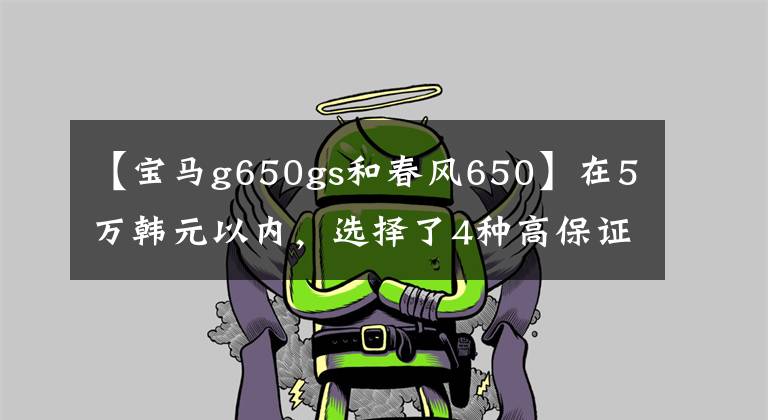 【寶馬g650gs和春風(fēng)650】在5萬韓元以內(nèi)，選擇了4種高保證率街車、春風(fēng)NK650