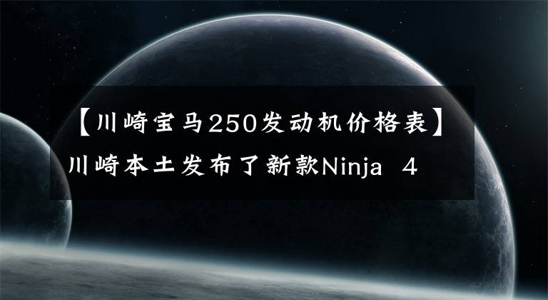 【川崎寶馬250發(fā)動(dòng)機(jī)價(jià)格表】川崎本土發(fā)布了新款Ninja 400和250，比國(guó)內(nèi)便宜，動(dòng)力沒(méi)有閹割。