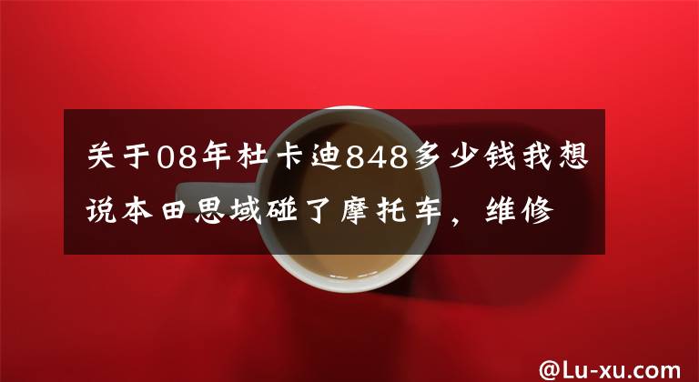 關于08年杜卡迪848多少錢我想說本田思域碰了摩托車，維修單讓車主傻眼：一輛思域都不夠賠