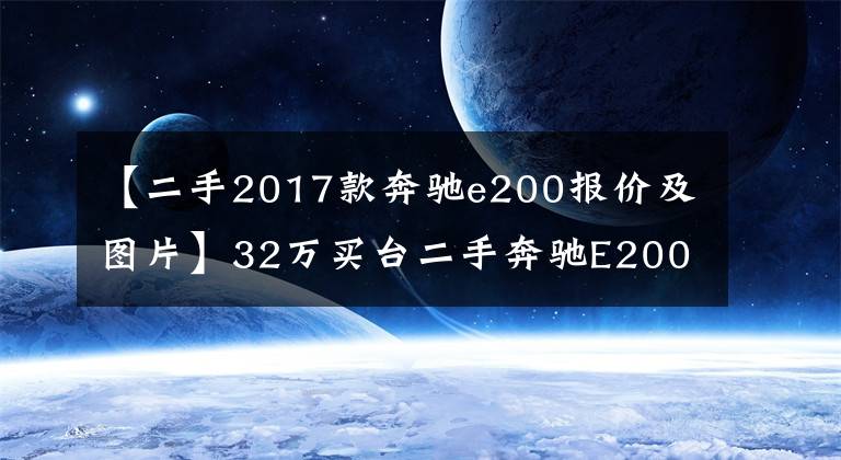 【二手2017款奔馳e200報(bào)價(jià)及圖片】32萬(wàn)買臺(tái)二手奔馳E200轎跑值不值？朋友：這車兩年就貶值20多萬(wàn)