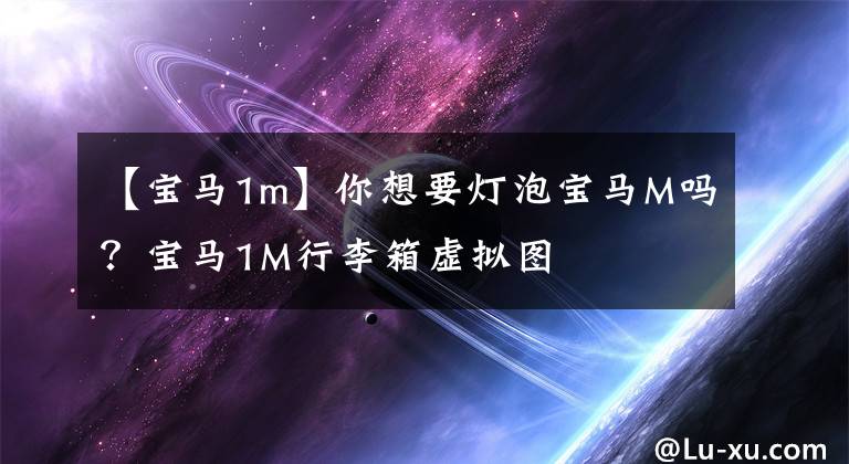 【寶馬1m】你想要燈泡寶馬M嗎？寶馬1M行李箱虛擬圖