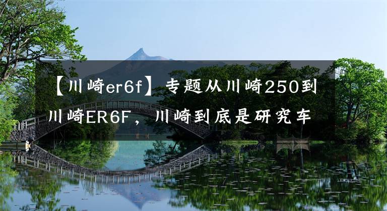 【川崎er6f】專題從川崎250到川崎ER6F，川崎到底是研究車還是研究人的