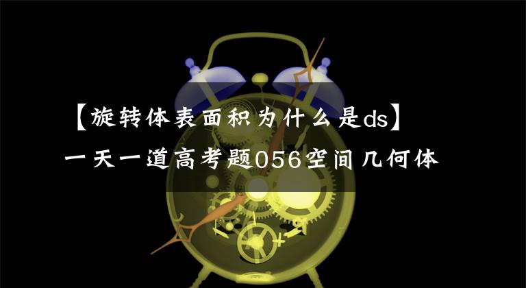 【旋轉體表面積為什么是ds】一天一道高考題056空間幾何體的表面積