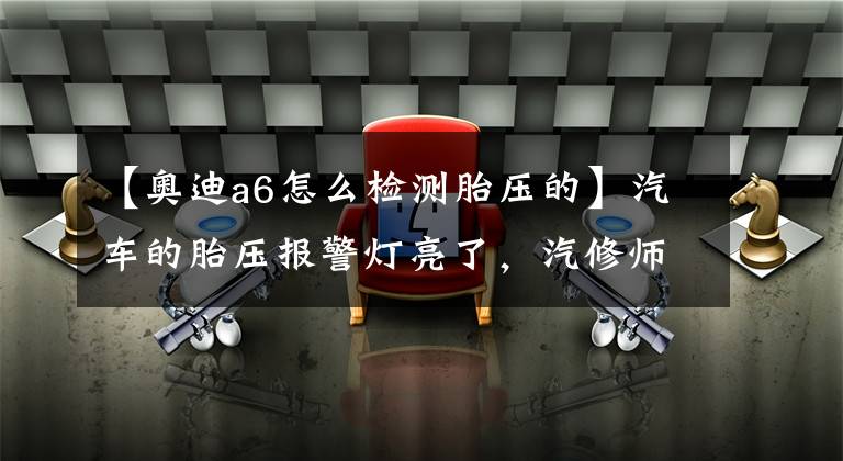 【奧迪a6怎么檢測胎壓的】汽車的胎壓報警燈亮了，汽修師傅扒下輪胎修補時，車主卻困惑了！