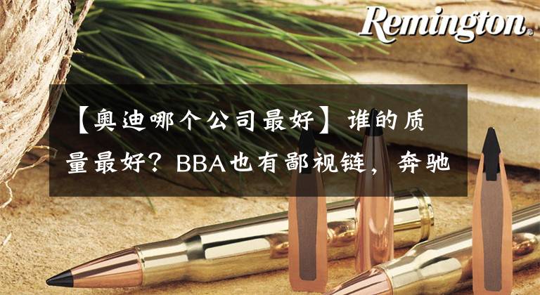 【奧迪哪個(gè)公司最好】誰的質(zhì)量最好？BBA也有鄙視鏈，奔馳表示不服