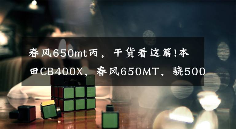 春風(fēng)650mt丙，干貨看這篇!本田CB400X，春風(fēng)650MT，驍500，如何選？