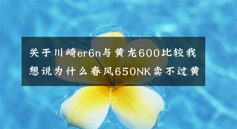 關于川崎er6n與黃龍600比較我想說為什么春風650NK賣不過黃龍600？