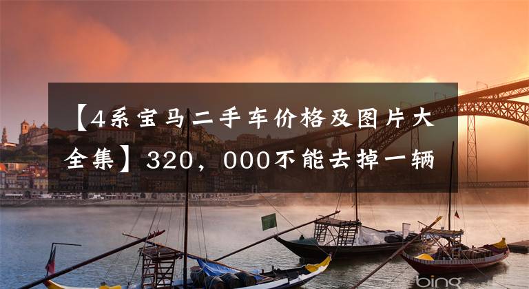 【4系寶馬二手車價格及圖片大全集】320，000不能去掉一輛3000公里寶馬4系列試車車嗎？顧客：排隊交錢