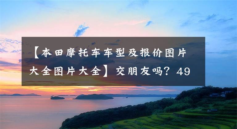 【本田摩托車車型及報(bào)價(jià)圖片大全圖片大全】交朋友嗎？4980韓元的限定數(shù)量本田公布了