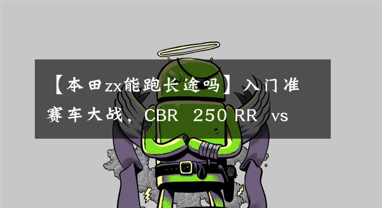 【本田zx能跑長(zhǎng)途嗎】入門準(zhǔn)賽車大戰(zhàn)，CBR  250 RR  vs  ZX-25R