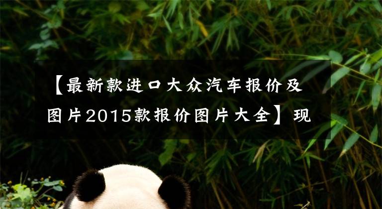 【最新款進(jìn)口大眾汽車報(bào)價(jià)及圖片2015款報(bào)價(jià)圖片大全】現(xiàn)在花28萬(wàn)，買(mǎi)7年前的大眾輝騰還值不值？