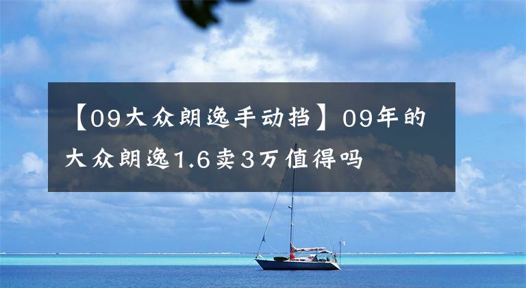 【09大眾朗逸手動擋】09年的大眾朗逸1.6賣3萬值得嗎