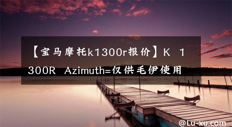 【寶馬摩托k1300r報(bào)價(jià)】K 1300R Azimuth=僅供毛伊使用的手表