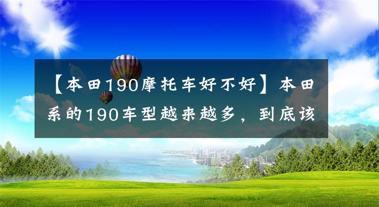 【本田190摩托車好不好】本田系的190車型越來越多，到底該如何選擇？