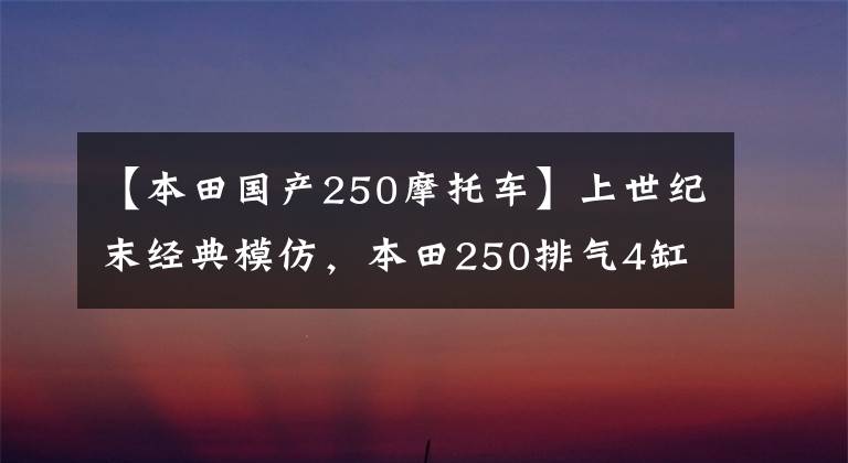 【本田國產(chǎn)250摩托車】上世紀(jì)末經(jīng)典模仿，本田250排氣4缸摩托車，熱門車。