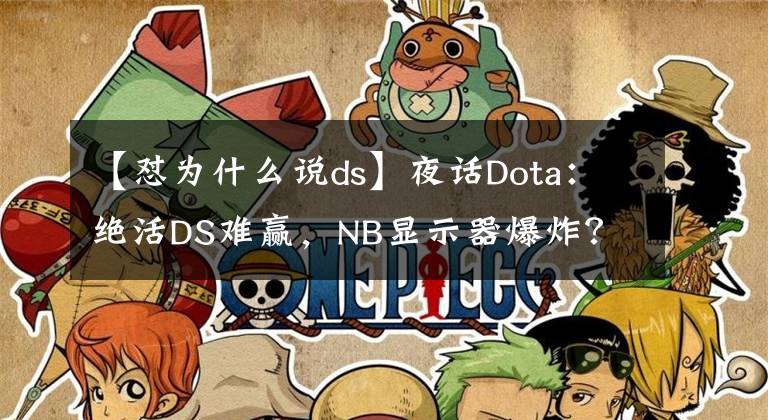 【懟為什么說ds】夜話Dota：絕活DS難贏，NB顯示器爆炸？