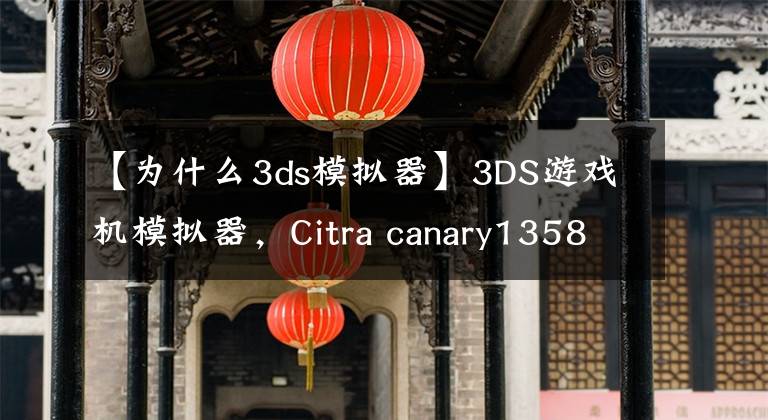 【為什么3ds模擬器】3DS游戲機模擬器，Citra canary1358綠色漢化版