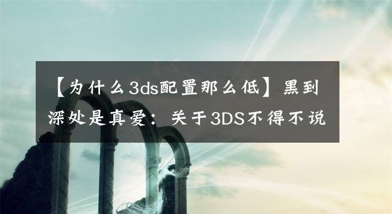 【為什么3ds配置那么低】黑到深處是真愛：關(guān)于3DS不得不說的事